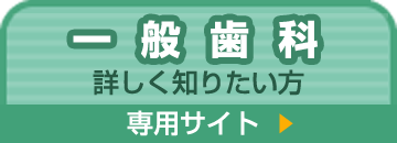 一般歯科について詳しくは専用サイトへ